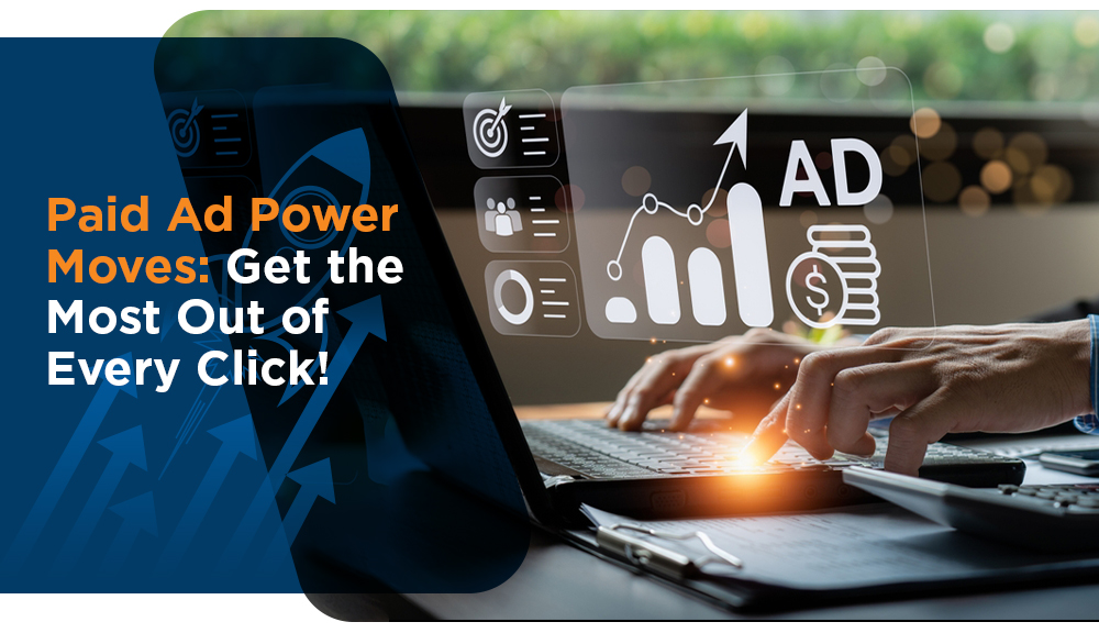 Paid Ad Power Moves: Get The Most Out Of Every Click